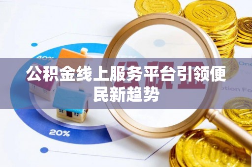 张家界公积金线上服务平台引领便民新趋势