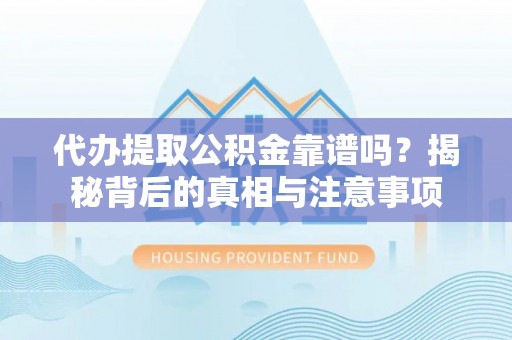 张家界代办提取公积金靠谱吗？揭秘背后的真相与注意事项