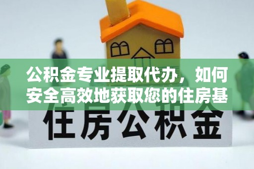 张家界公积金专业提取代办，如何安全高效地获取您的住房基金