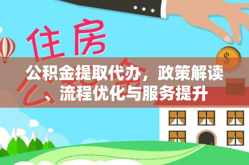张家界公积金提取代办，政策解读、流程优化与服务提升