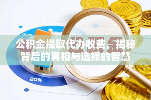 张家界公积金提取代办收费，揭秘背后的真相与选择的智慧