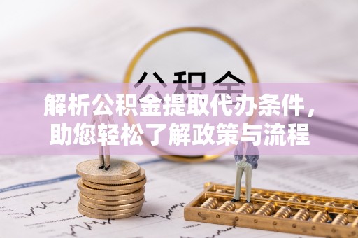 张家界解析公积金提取代办条件，助您轻松了解政策与流程