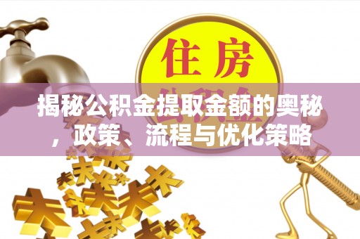 张家界揭秘公积金提取金额的奥秘，政策、流程与优化策略