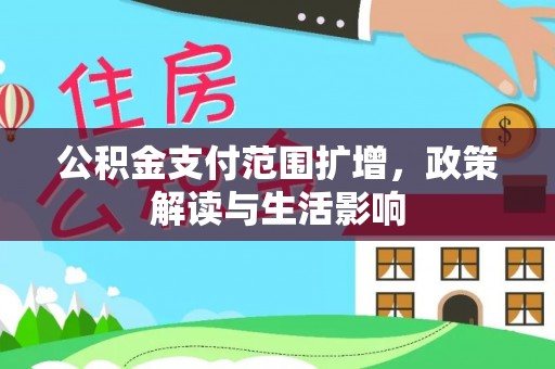 张家界公积金支付范围扩增，政策解读与生活影响