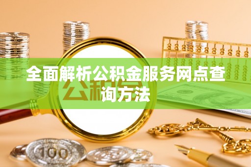 张家界全面解析公积金服务网点查询方法