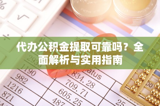 张家界代办公积金提取可靠吗？全面解析与实用指南