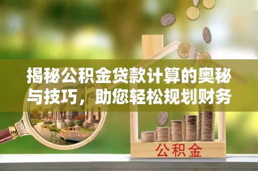 张家界揭秘公积金贷款计算的奥秘与技巧，助您轻松规划财务未来
