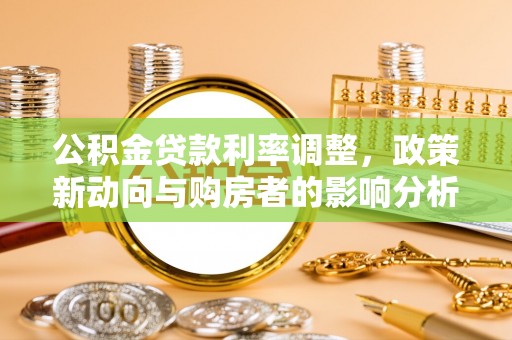 张家界公积金贷款利率调整，政策新动向与购房者的影响分析