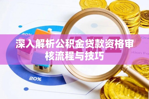 张家界深入解析公积金贷款资格审核流程与技巧