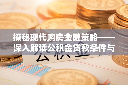 张家界探秘现代购房金融策略——深入解读公积金贷款条件与优势