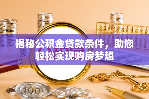 张家界揭秘公积金贷款条件，助您轻松实现购房梦想