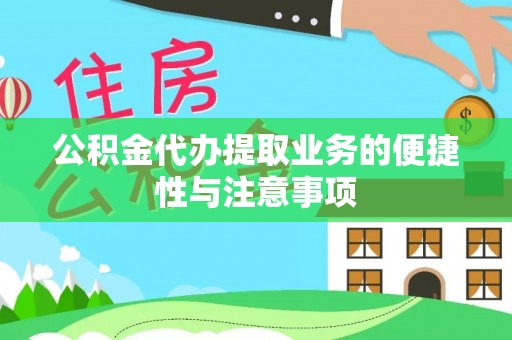 张家界公积金代办提取业务的便捷性与注意事项