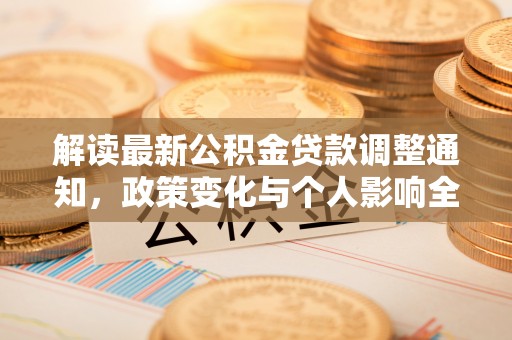 张家界解读最新公积金贷款调整通知，政策变化与个人影响全解析