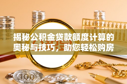 张家界揭秘公积金贷款额度计算的奥秘与技巧，助您轻松购房