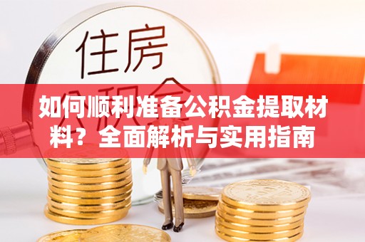 张家界如何顺利准备公积金提取材料？全面解析与实用指南