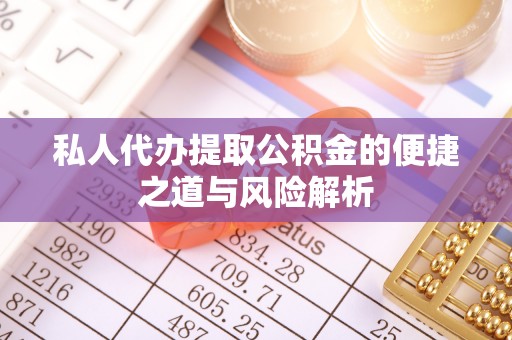 张家界私人代办提取公积金的便捷之道与风险解析