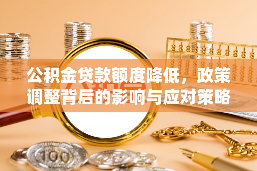 张家界公积金贷款额度降低，政策调整背后的影响与应对策略