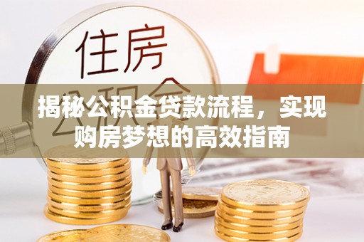 张家界揭秘公积金贷款流程，实现购房梦想的高效指南