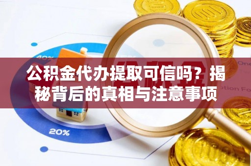 张家界公积金代办提取可信吗？揭秘背后的真相与注意事项
