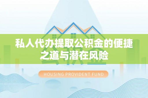 张家界私人代办提取公积金的便捷之道与潜在风险