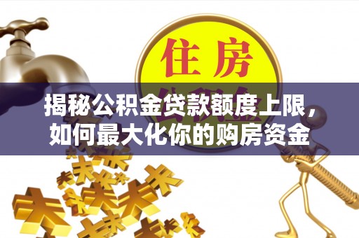 张家界揭秘公积金贷款额度上限，如何最大化你的购房资金
