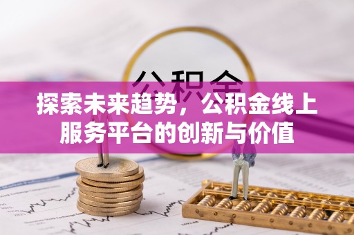 张家界探索未来趋势，公积金线上服务平台的创新与价值