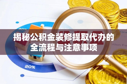 张家界揭秘公积金装修提取代办的全流程与注意事项