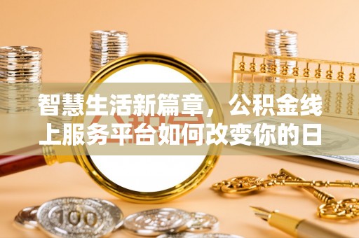 张家界智慧生活新篇章，公积金线上服务平台如何改变你的日常
