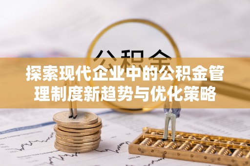 张家界探索现代企业中的公积金管理制度新趋势与优化策略