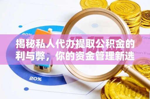 张家界揭秘私人代办提取公积金的利与弊，你的资金管理新选择