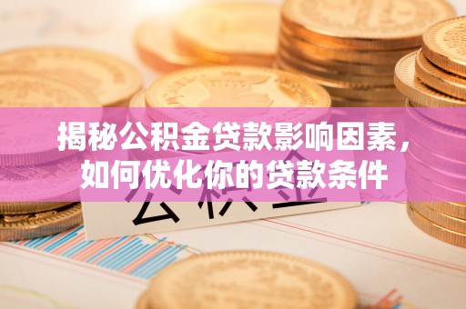 张家界揭秘公积金贷款影响因素，如何优化你的贷款条件