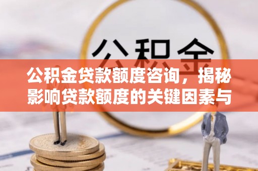 张家界公积金贷款额度咨询，揭秘影响贷款额度的关键因素与实用攻略