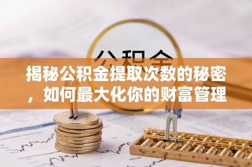 张家界揭秘公积金提取次数的秘密，如何最大化你的财富管理