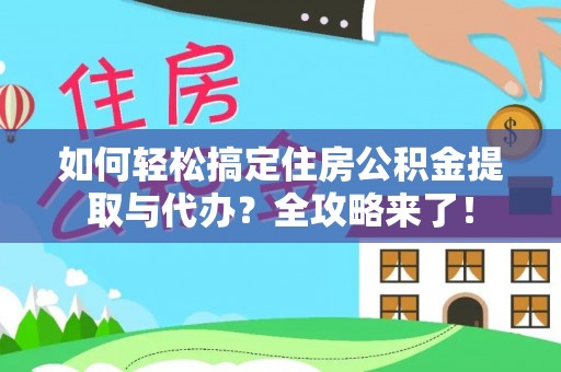 张家界如何轻松搞定住房公积金提取与代办？全攻略来了！