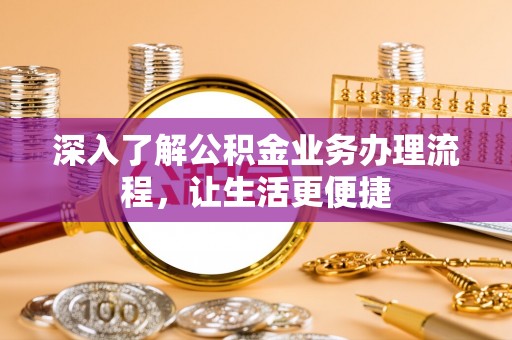 张家界深入了解公积金业务办理流程，让生活更便捷
