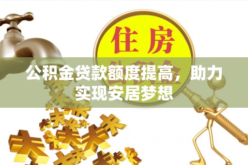 张家界公积金贷款额度提高，助力实现安居梦想