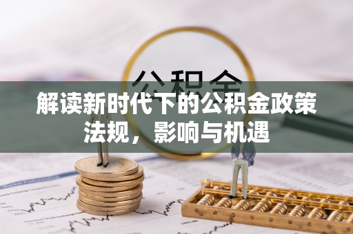张家界解读新时代下的公积金政策法规，影响与机遇