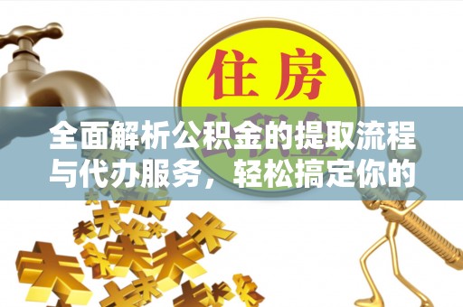 张家界全面解析公积金的提取流程与代办服务，轻松搞定你的公积金咨询代办提取