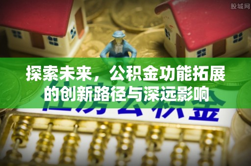 张家界探索未来，公积金功能拓展的创新路径与深远影响