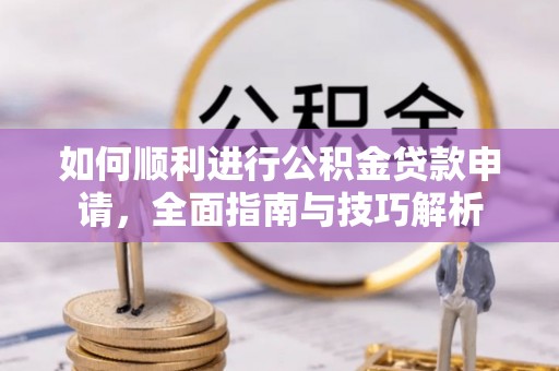 张家界如何顺利进行公积金贷款申请，全面指南与技巧解析