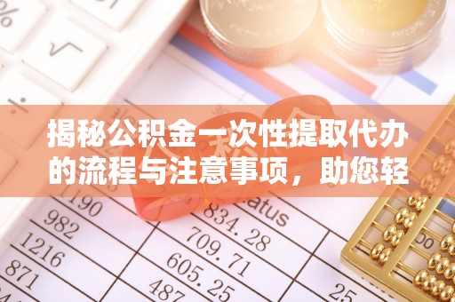 张家界揭秘公积金一次性提取代办的流程与注意事项，助您轻松搞定财务规划