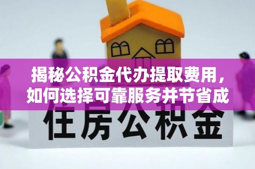张家界揭秘公积金代办提取费用，如何选择可靠服务并节省成本