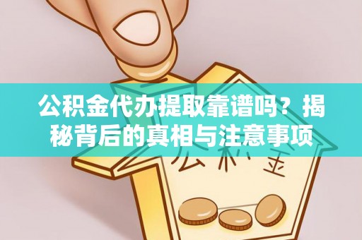 张家界公积金代办提取靠谱吗？揭秘背后的真相与注意事项