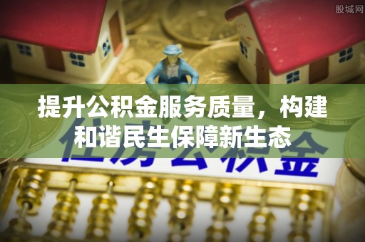 张家界提升公积金服务质量，构建和谐民生保障新生态