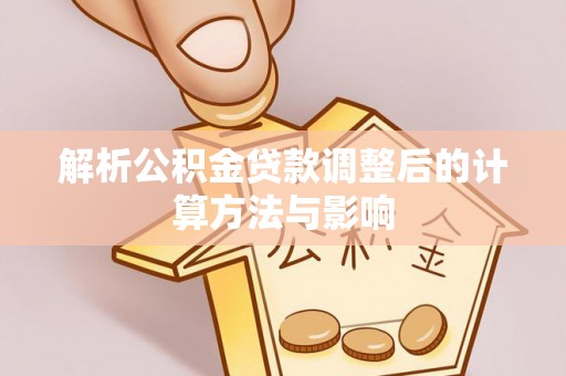 张家界解析公积金贷款调整后的计算方法与影响
