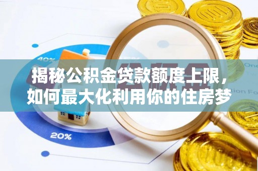 张家界揭秘公积金贷款额度上限，如何最大化利用你的住房梦？
