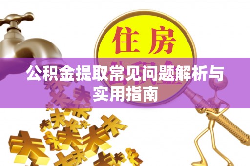 张家界公积金提取常见问题解析与实用指南