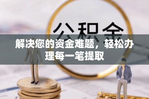 张家界解决您的资金难题，轻松办理每一笔提取