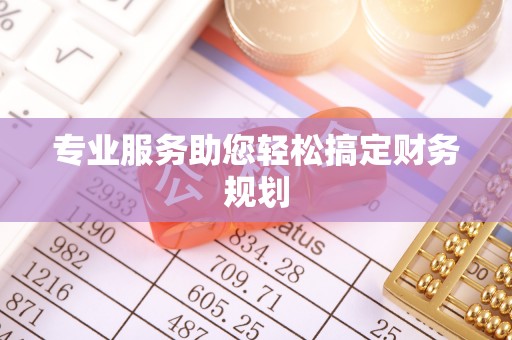 张家界专业服务助您轻松搞定财务规划