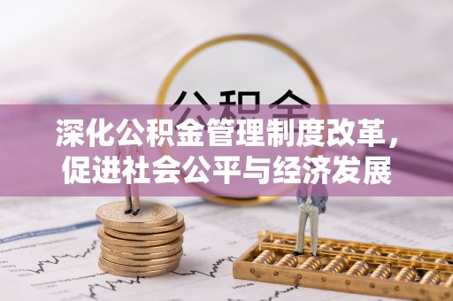 张家界深化公积金管理制度改革，促进社会公平与经济发展